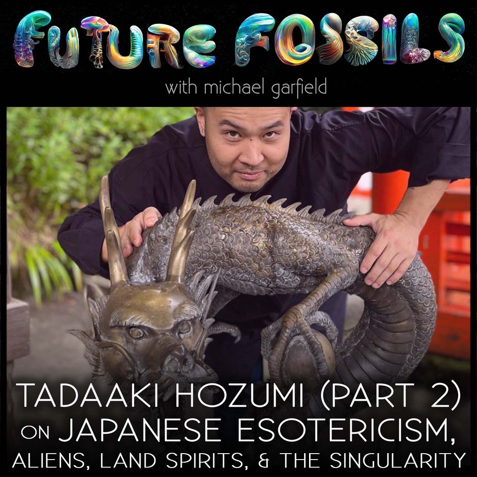 Future Fossils Podcast w/ Michael Garfield: "Japanese Esotericism, Aliens, Land Spirits, & The Singularity (Part 2)"